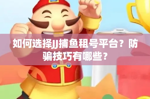 如何选择JJ捕鱼租号平台？防骗技巧有哪些？